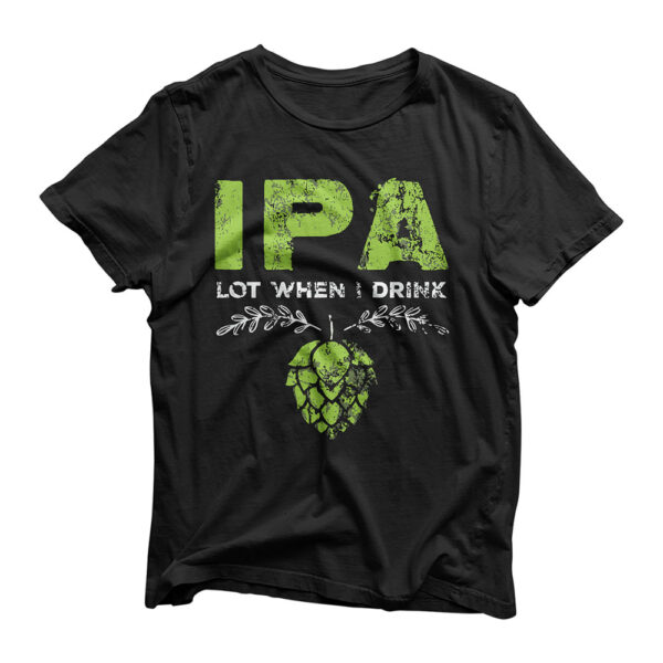 IPA Lot When I Drink Funny Beer Drinker's Pun Distressed T-Shirt