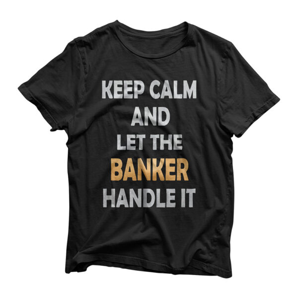 Keep Calm And Let The Banker Handle It - Funny Banking T-Shirt