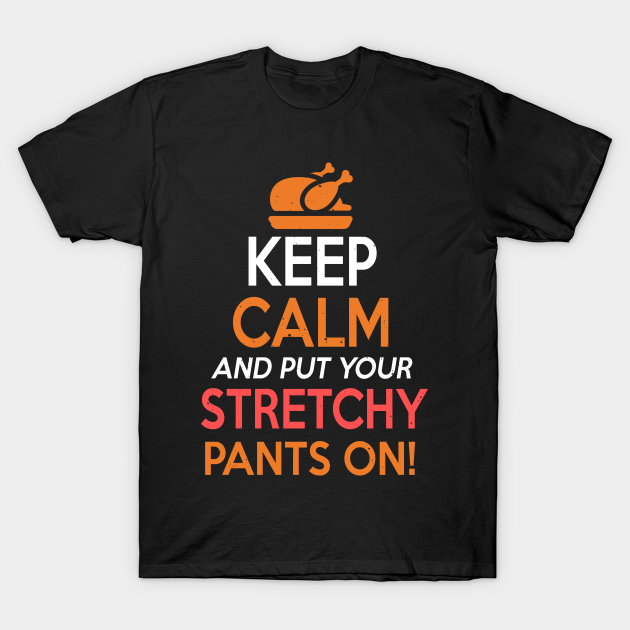 Keep Calm And Put Your Stretchy Pants On! T-Shirt