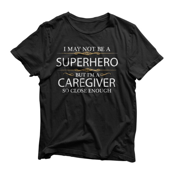 May not be a Superhero but I'm a Caregiver Funny T-shirt