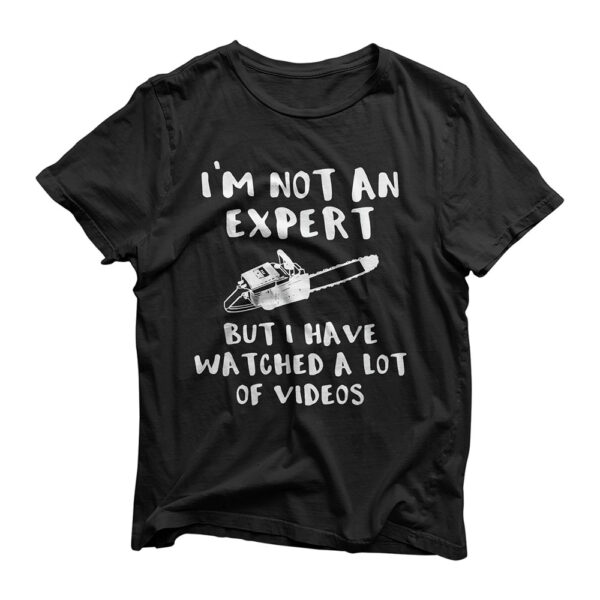 Not An Expert But I Watched a Lot of Videos Funny Chain Saw T-Shirt