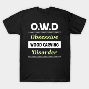 Obsessive Wood Carving Woodcarving T-Shirt