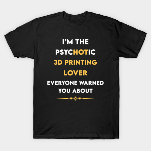 Psychotic 3D Printing Additive manufacturing T-Shirt