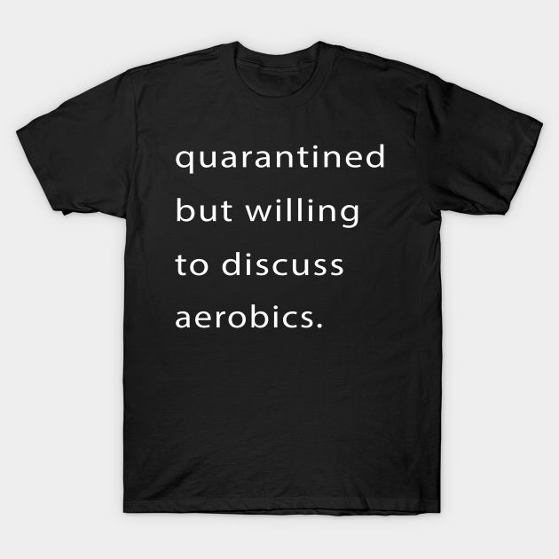 Quarantined But Willing To Discuss Aerobics T-Shirt