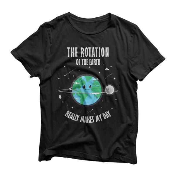 Rotation of the Earth Makes My Day Science Scientist Humor T-Shirt