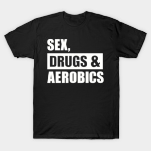 Sex Drugs Aerobics T-Shirt