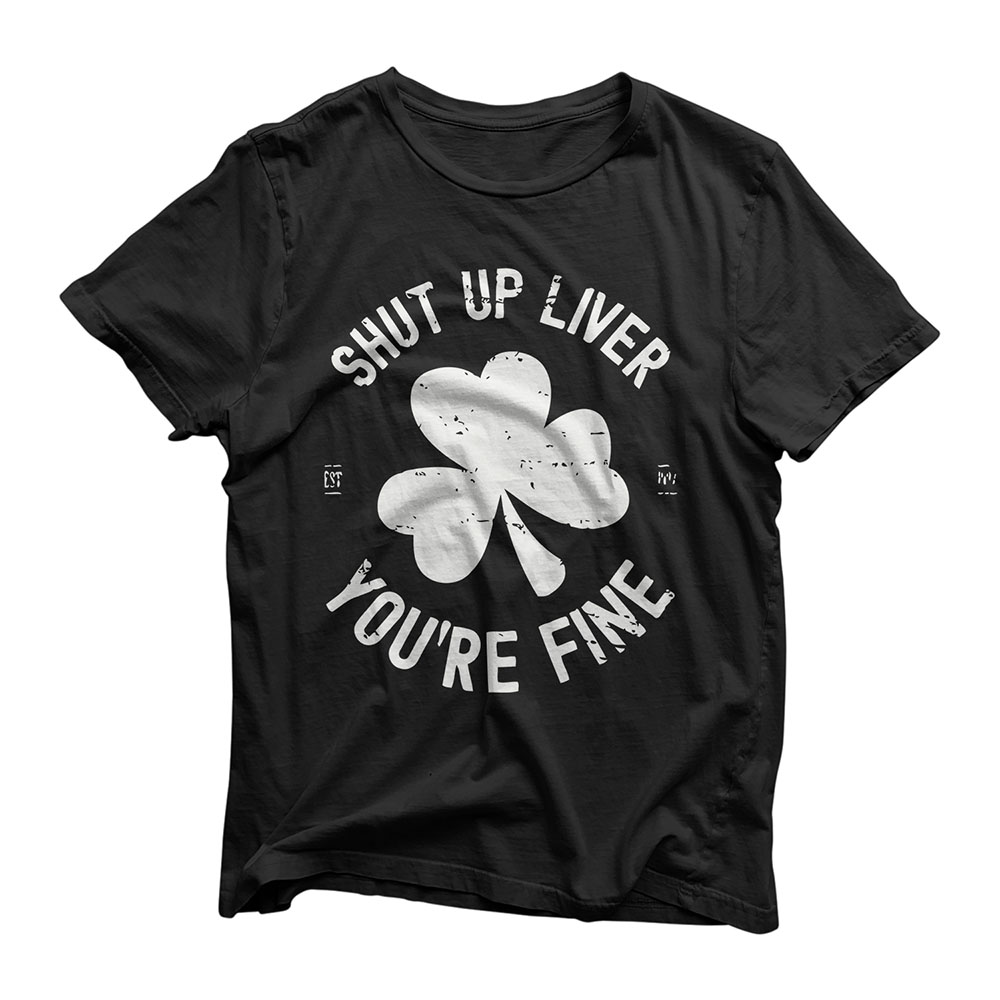 Shut Up Liver You're Fine St Patricks Drinking Shirt T-Shirt