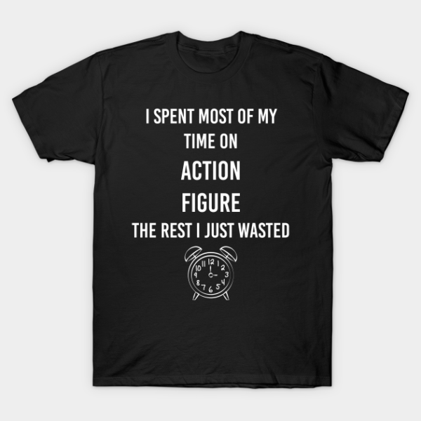 Spent time Action Figure Collect Collecting Collector Collection T-Shirt