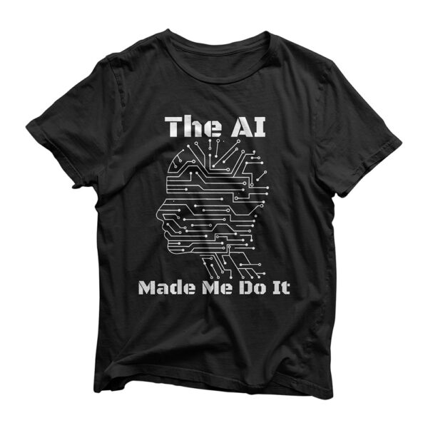 The AI Made Me Do It | Funny Artificial Intelligence T-Shirt