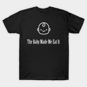 The Baby Made Me Eat It white on black T-Shirt