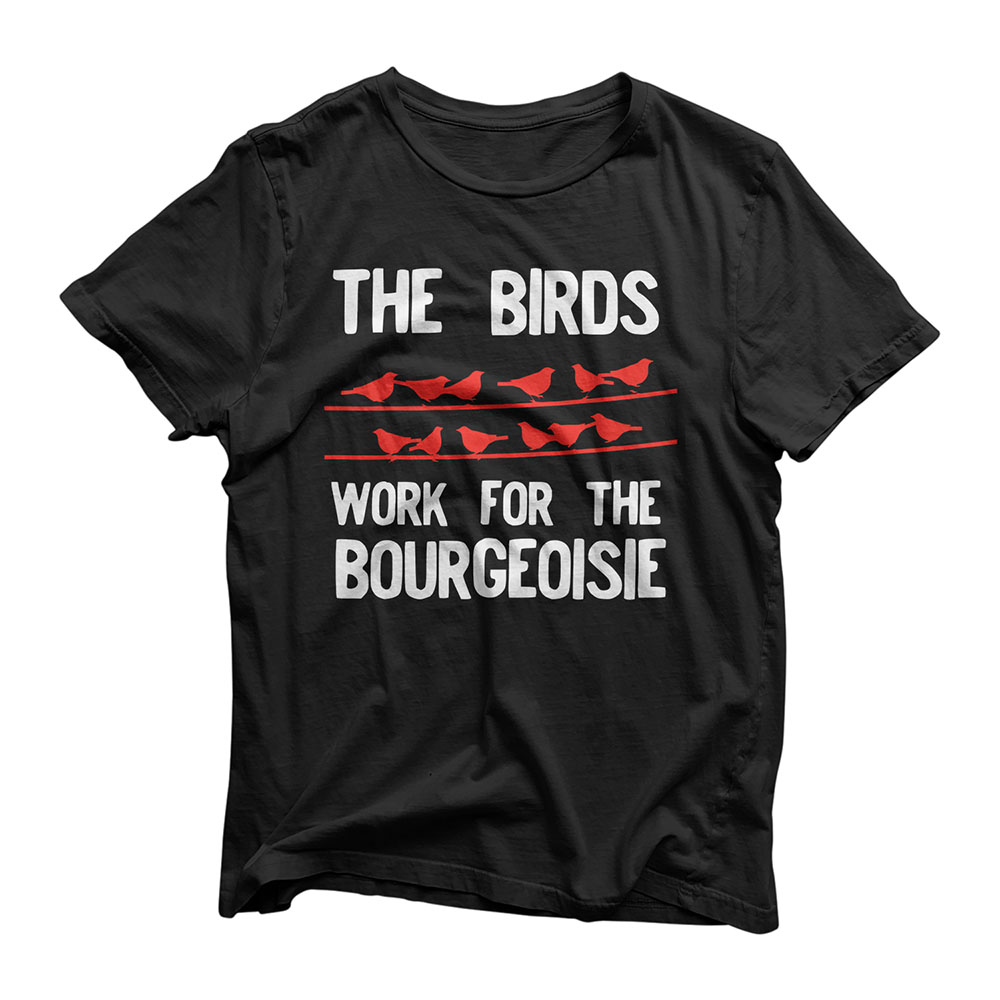 The Birds Work For The Bourgeoisie Birds Aren't Real T-Shirt