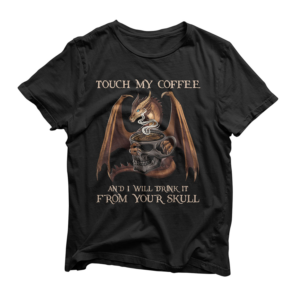 Touch My Coffee And I Will Drink It From Your Skull Dragon T-Shirt
