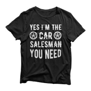 Yes I'm The Car Salesman You Need Car Salesman T-Shirt