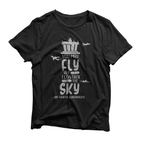 You May Fly But I Control The Sky Air Traffic Controller T-Shirt