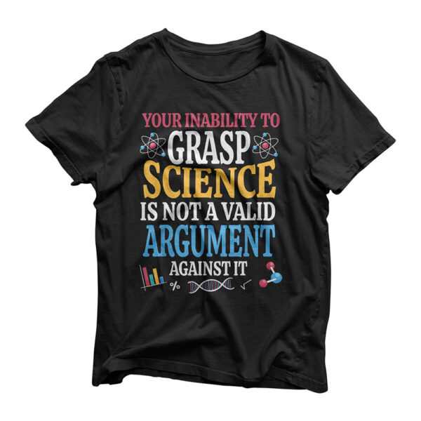 Your Inability To Grasp Science Is Not A Valid Argument Gift T-Shirt
