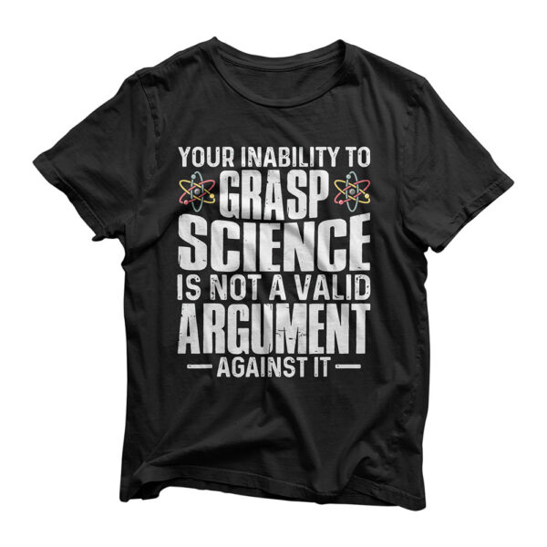 Your Inability To Grasp Science Is Not A Valid Argument T-Shirt