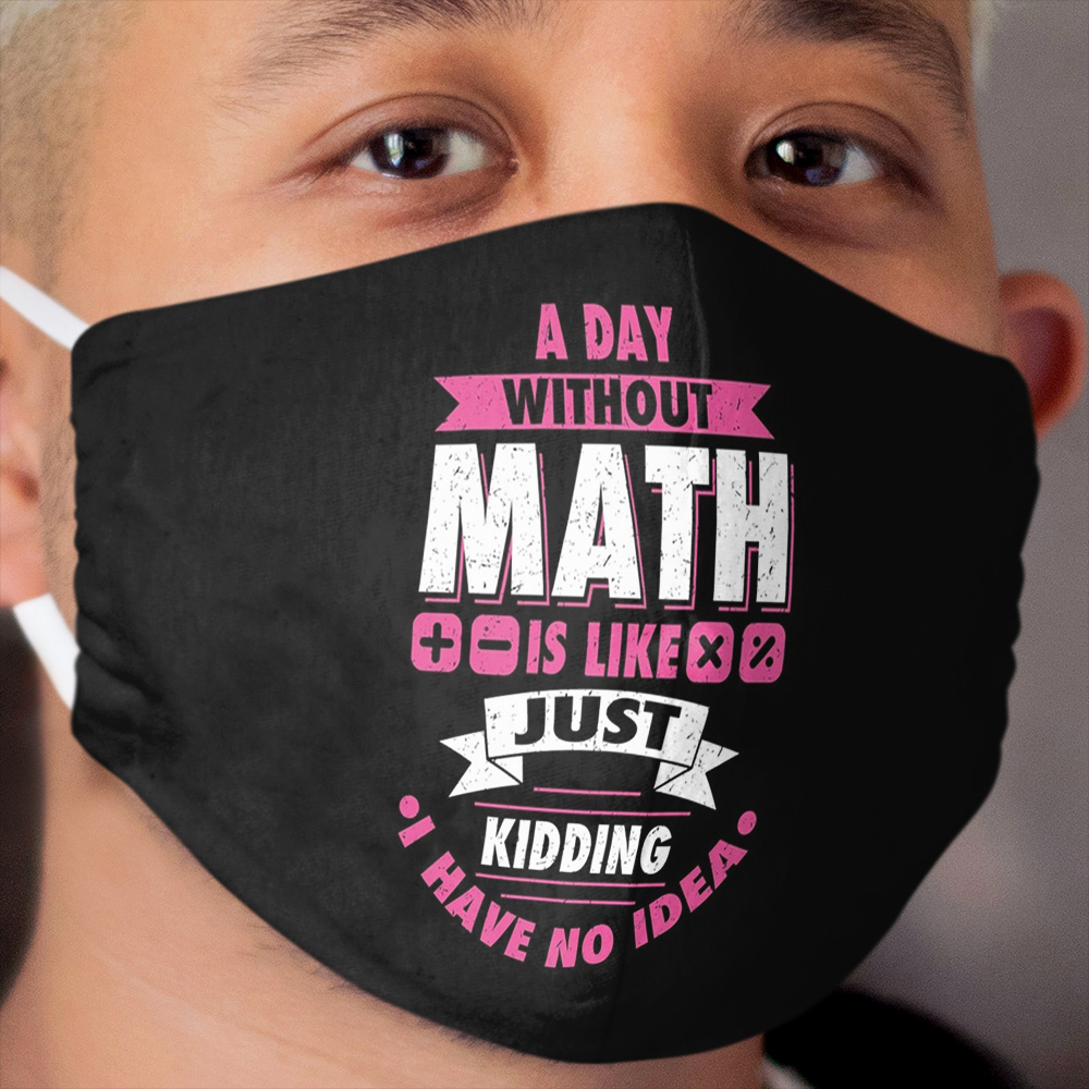A day without math funny math nerd math teacher tshirt gift Cloth Face Mask