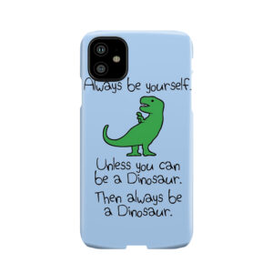 Always Be Yourself, Unless You Can Be A Dinosaur Phone Case