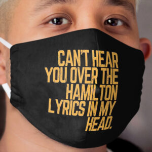 Cant hear you over the Hamilton lyrics in my head Cloth Face Mask