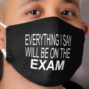 Everything I Say Will be On The Exam - Funny Teacher Cloth Face Mask