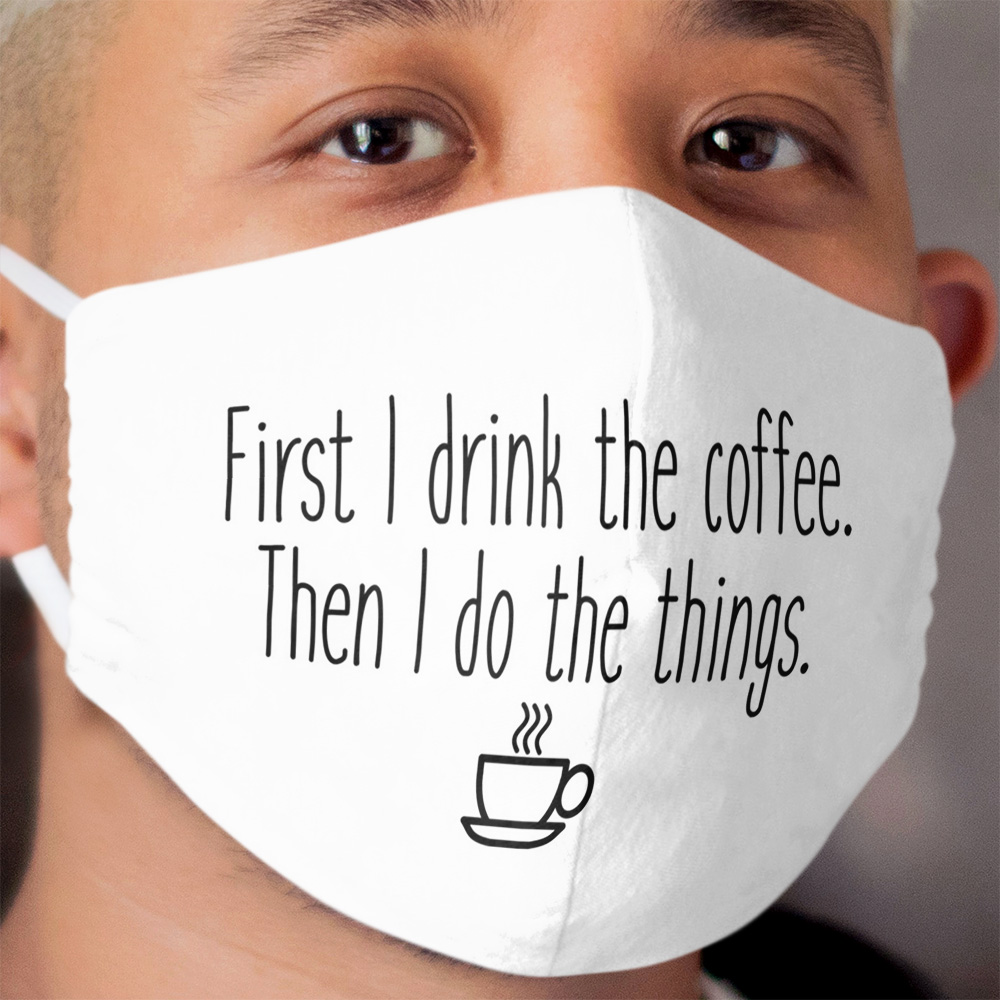 First I drink the coffee Cloth Face Mask