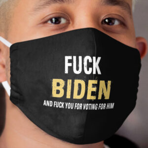 Fuck Biden And Fuck You For Voting For Him Cloth Face Mask