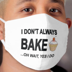 I Don't Always Bake ...Oh Wait, Yes I Do Cloth Face Mask