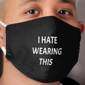 I HATE WEARING THIS Cloth Face Mask