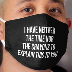 I have neither the time nor the crayons to explain this to you Cloth Face Mask