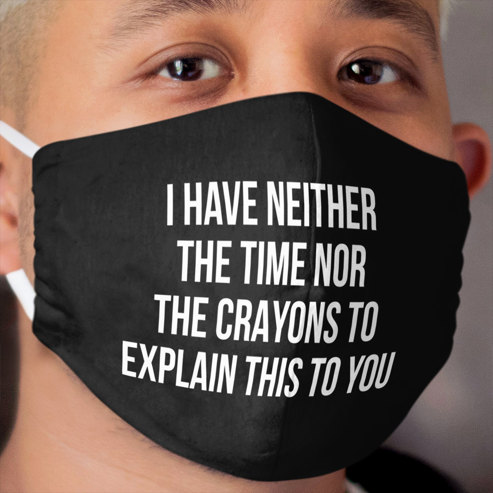 I have neither the time nor the crayons to explain this to you Cloth Face Mask
