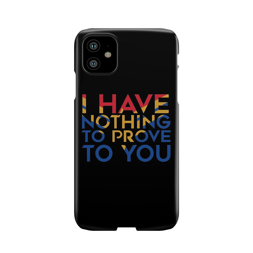 I Have Nothing To Prove To You Phone Case