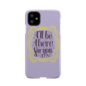 I'Ll Be There For You Phone Case