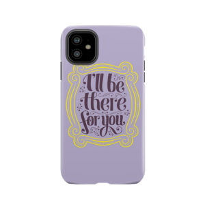 I'Ll Be There For You Tough Phone Case