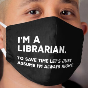 I'm A Librarian, To Save Time Let's Just Assume I'm Always Right Cloth Face Mask