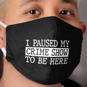 I Paused My Crime Show To Be Here Cloth Face Mask