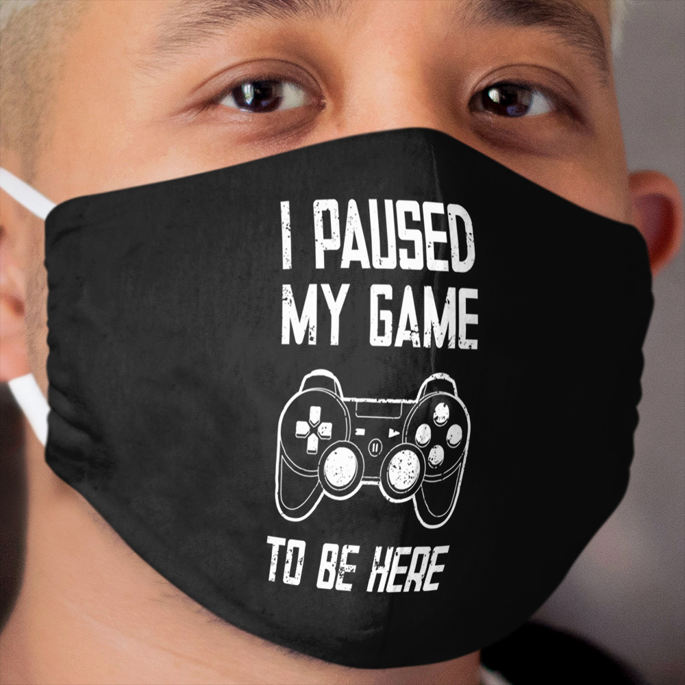 I Paused My Game to Be Here - Funny Gift Cloth Face Mask