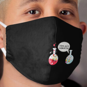I Think You're Overreacting Funny Chemistry Gift for Nerds design Cloth Face Mask
