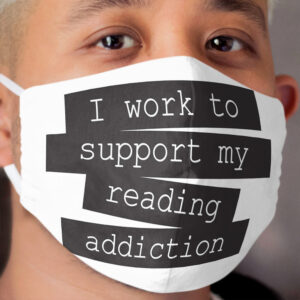 I Work To Support My Reading Addiction - Book Quote Cloth Face Mask