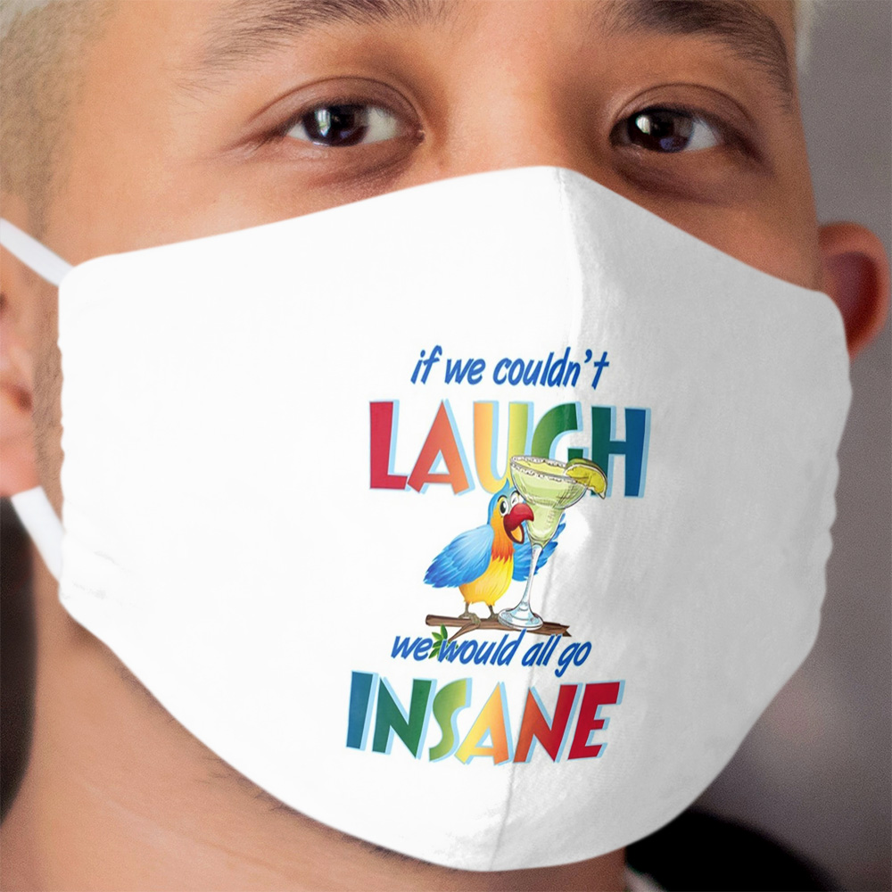 If we couldn't laugh, we would all go insane. Cloth Face Mask