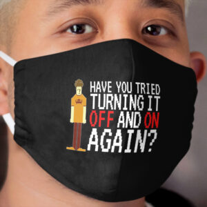 IT Crowd - Have You Tried Turning it Off and On Again Cloth Face Mask