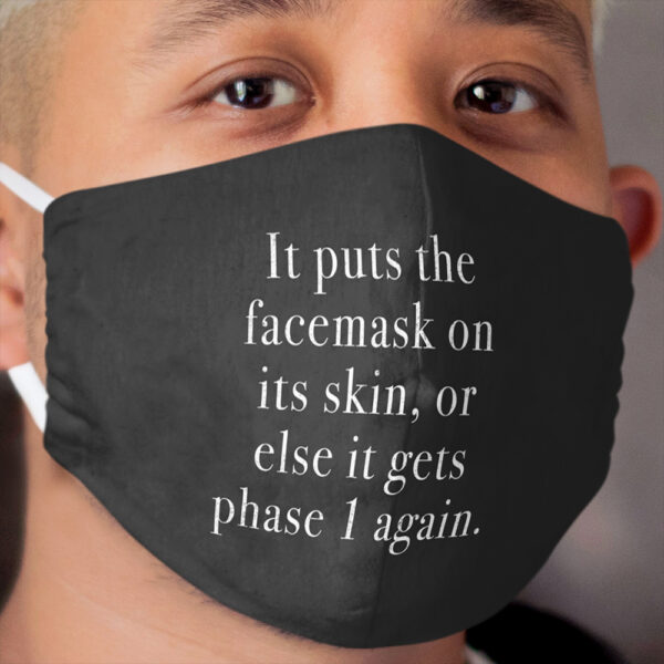 It puts the facemask on its skin, or else it gets phase 1 again. Cloth Face Mask