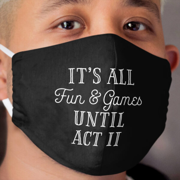 It's All Fun and Games Until Act 2 Cloth Face Mask