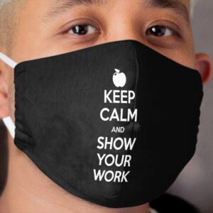 Keep Calm and Show Your Work Cloth Face Mask