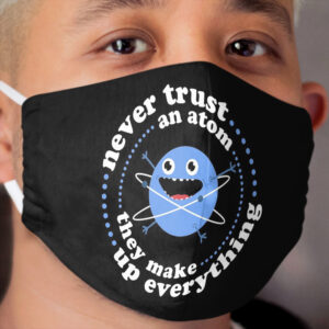 Never Trust An Atom - They Make Up Everything Cloth Face Mask