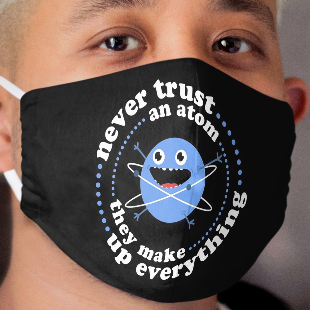 Never Trust An Atom - They Make Up Everything Cloth Face Mask
