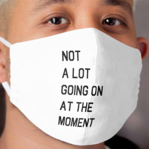Not A Lot Going On At The Moment Cloth Face Mask