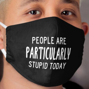 People Are Particularly Stupid Today (Black) Cloth Face Mask
