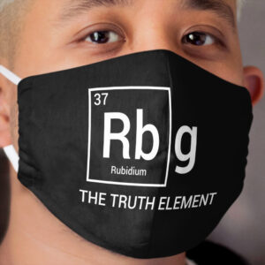 RBG The Truth Element Periodic Table of Elements Political Ruth Bader Ginsburg Cloth Face Mask