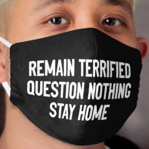 Remain Terrified Question Nothing Stay Home Cloth Face Mask