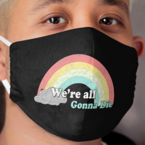 Sarcasic Rainbows - We're all gonna die Cloth Face Mask